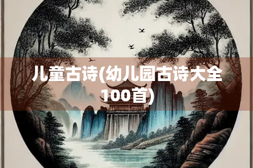 儿童古诗(幼儿园古诗大全100首)