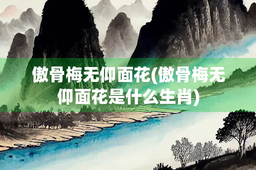 傲骨梅无仰面花(傲骨梅无仰面花是什么生肖) 傲骨梅无仰面花(傲骨梅无仰面花是什么生肖)