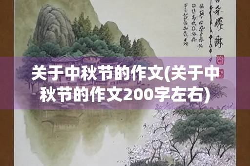 关于中秋节的作文(关于中秋节的作文200字左右) 关于中秋节的作文(关于中秋节的作文200字左右)
