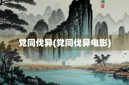 党同伐异(党同伐异电影)