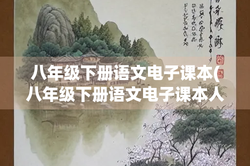 八年级下册语文电子课本(八年级下册语文电子课本人教版) 八年级下册语文电子课本(八年级下册语文电子课本人教版)