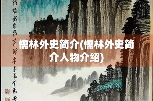 儒林外史简介(儒林外史简介人物介绍)
