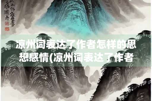 凉州词表达了作者怎样的思想感情(凉州词表达了作者怎样的思想感情其一)