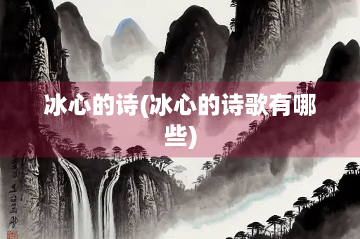 冰心的诗(冰心的诗歌有哪些)