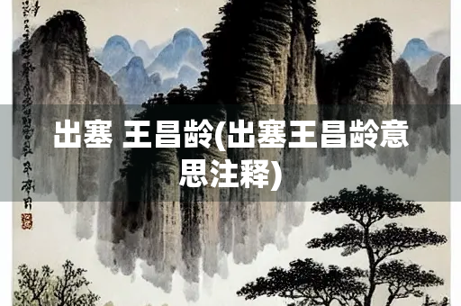 出塞 王昌龄(出塞王昌龄意思注释) 出塞 王昌龄(出塞王昌龄意思注释)