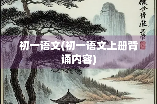 初一语文(初一语文上册背诵内容)