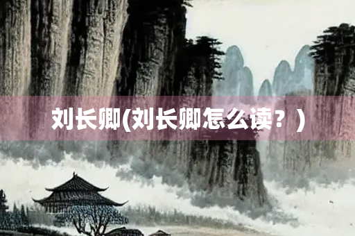刘长卿(刘长卿怎么读？)