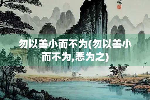 勿以善小而不为(勿以善小而不为,恶为之)