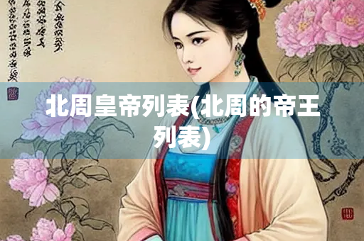 北周皇帝列表(北周的帝王列表) 北周皇帝列表(北周的帝王列表)
