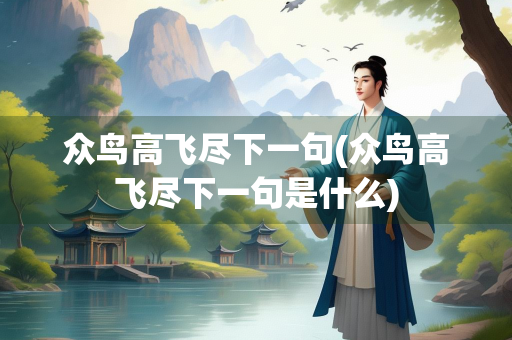 众鸟高飞尽下一句(众鸟高飞尽下一句是什么)