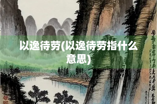 以逸待劳(以逸待劳指什么意思)