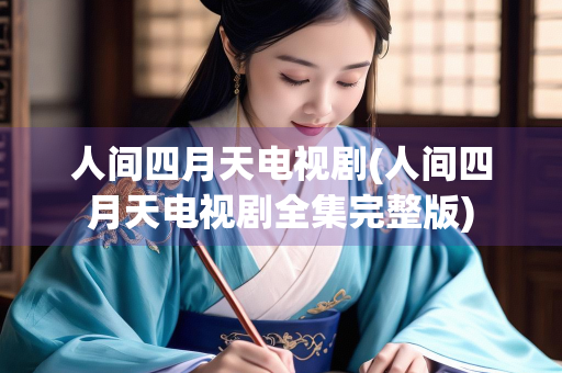 人间四月天电视剧(人间四月天电视剧全集完整版) 人间四月天电视剧(人间四月天电视剧全集完整版)