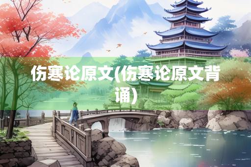 伤寒论原文(伤寒论原文背诵)