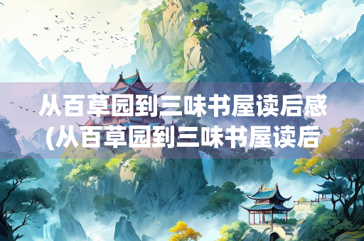 从百草园到三味书屋读后感(从百草园到三味书屋读后感100字)