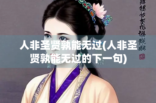 人非圣贤孰能无过(人非圣贤孰能无过的下一句)