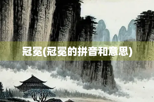 冠冕(冠冕的拼音和意思) 冠冕(冠冕的拼音和意思)