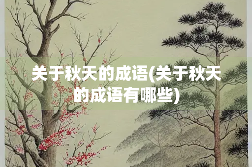 关于秋天的成语(关于秋天的成语有哪些)