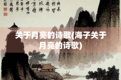 关于月亮的诗歌(海子关于月亮的诗歌) 关于月亮的诗歌(海子关于月亮的诗歌)