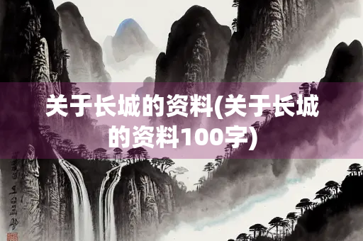 关于长城的资料(关于长城的资料100字)