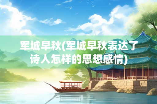 军城早秋(军城早秋表达了诗人怎样的思想感情)
