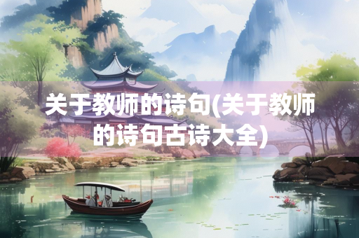 关于教师的诗句(关于教师的诗句古诗大全) 关于教师的诗句(关于教师的诗句古诗大全)