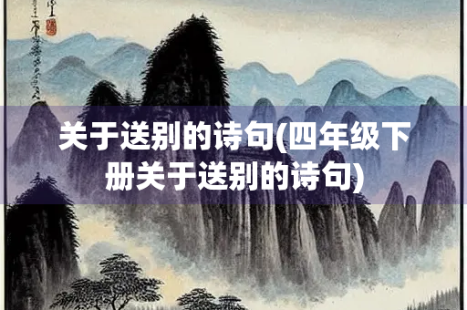 关于送别的诗句(四年级下册关于送别的诗句) 关于送别的诗句(四年级下册关于送别的诗句)
