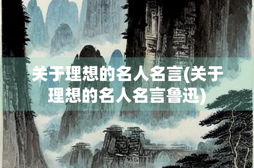 关于理想的名人名言(关于理想的名人名言鲁迅)