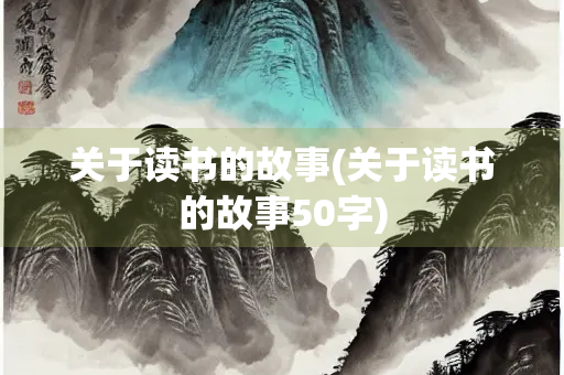 关于读书的故事(关于读书的故事50字) 关于读书的故事(关于读书的故事50字)