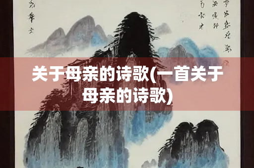 关于母亲的诗歌(一首关于母亲的诗歌) 关于母亲的诗歌(一首关于母亲的诗歌)