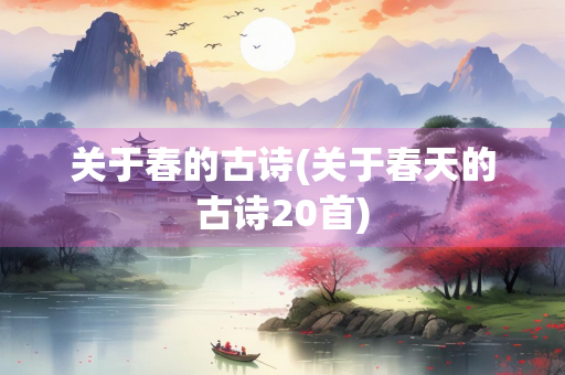 关于春的古诗(关于春天的古诗20首) 关于春的古诗(关于春天的古诗20首)