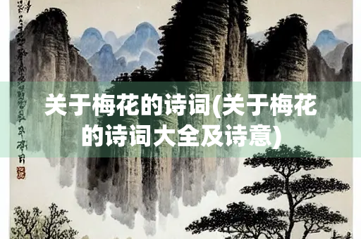 关于梅花的诗词(关于梅花的诗词大全及诗意)