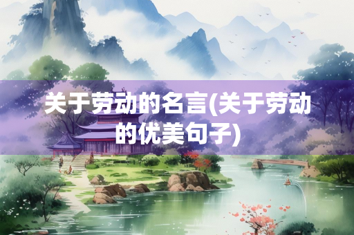 关于劳动的名言(关于劳动的优美句子) 关于劳动的名言(关于劳动的优美句子)