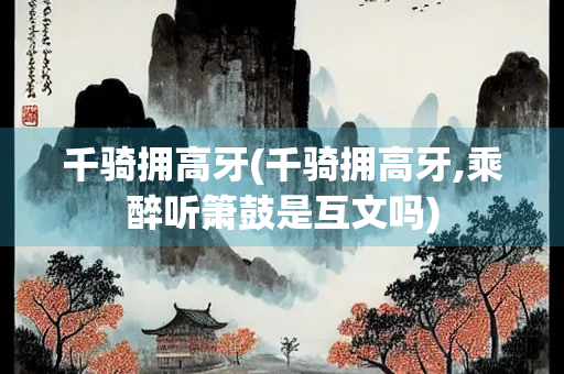 千骑拥高牙(千骑拥高牙,乘醉听箫鼓是互文吗)
