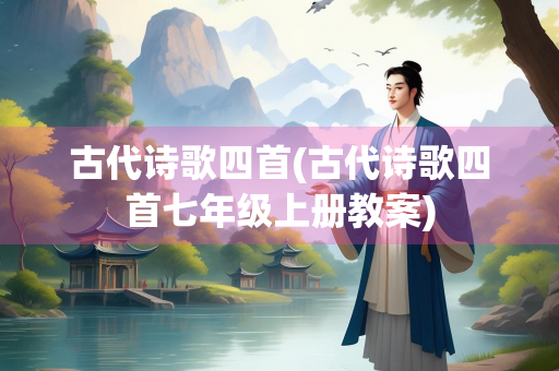 古代诗歌四首(古代诗歌四首七年级上册教案)
