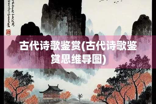 古代诗歌鉴赏(古代诗歌鉴赏思维导图)
