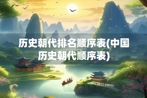 历史朝代排名顺序表(中国历史朝代顺序表) 历史朝代排名顺序表(中国历史朝代顺序表)