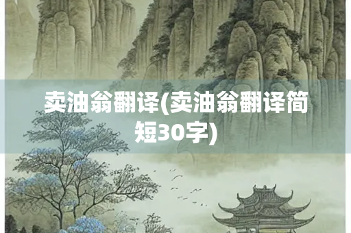 卖油翁翻译(卖油翁翻译简短30字) 卖油翁翻译(卖油翁翻译简短30字)