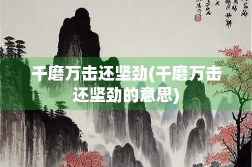 千磨万击还坚劲(千磨万击还坚劲的意思) 千磨万击还坚劲(千磨万击还坚劲的意思)