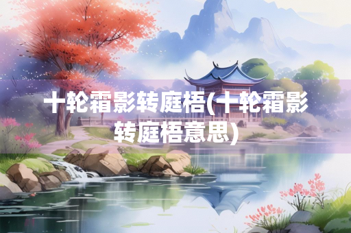 十轮霜影转庭梧(十轮霜影转庭梧意思) 十轮霜影转庭梧(十轮霜影转庭梧意思)