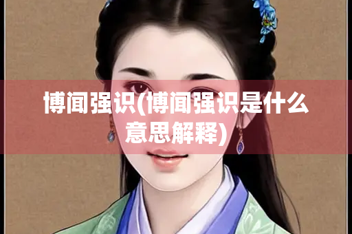 博闻强识(博闻强识是什么意思解释)