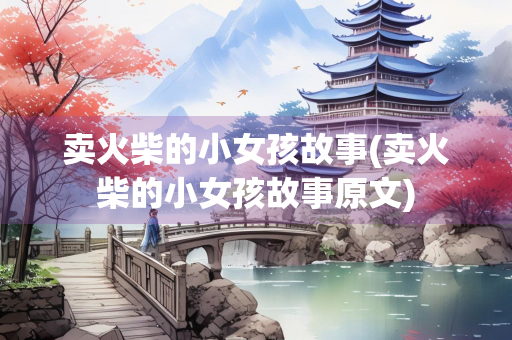 卖火柴的小女孩故事(卖火柴的小女孩故事原文) 卖火柴的小女孩故事(卖火柴的小女孩故事原文)