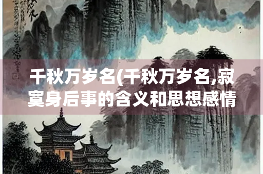 千秋万岁名(千秋万岁名,寂寞身后事的含义和思想感情)
