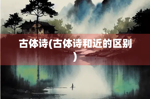 古体诗(古体诗和近的区别)