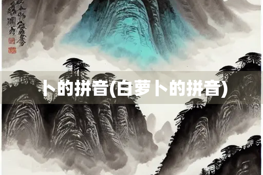 卜的拼音(白萝卜的拼音) 卜的拼音(白萝卜的拼音)