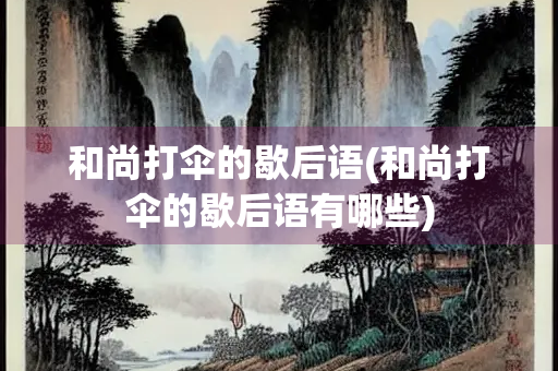 和尚打伞的歇后语(和尚打伞的歇后语有哪些) 和尚打伞的歇后语(和尚打伞的歇后语有哪些)