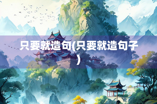 只要就造句(只要就造句子)