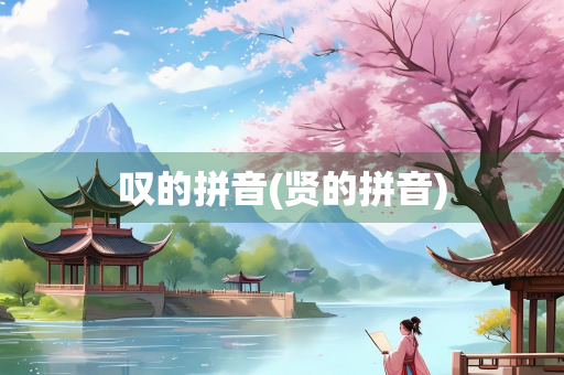 叹的拼音(贤的拼音) 叹的拼音(贤的拼音)