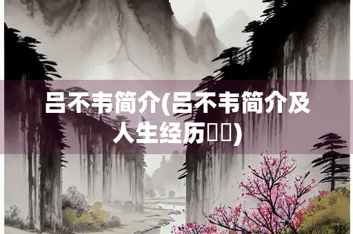 吕不韦简介(吕不韦简介及人生经历嫪毐)