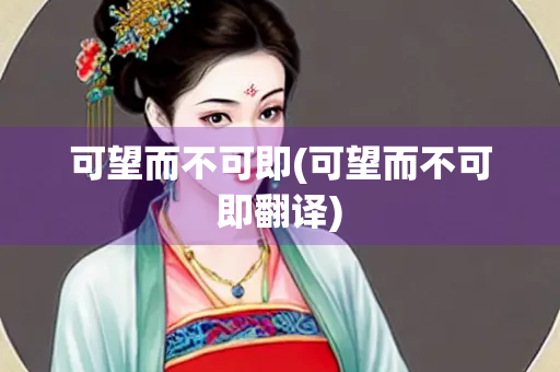 可望而不可即(可望而不可即翻译)