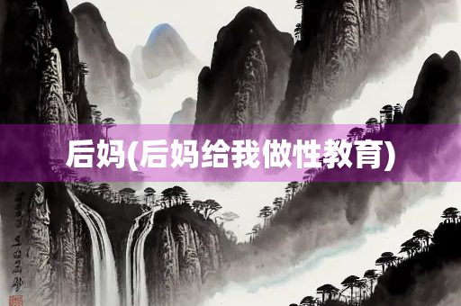 后妈(后妈给我做性教育)